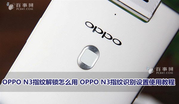 OPPO N3指纹解锁怎么用 OPPO N3指纹识别设置使用指南