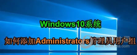 Win10系统如何添加Administrators管理员用户组